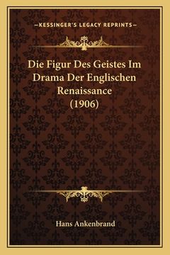 portada Die Figur Des Geistes Im Drama Der Englischen Renaissance (1906) (en Alemán)