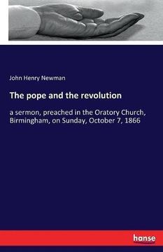 portada The pope and the revolution: a sermon, preached in the Oratory Church, Birmingham, on Sunday, October 7, 1866