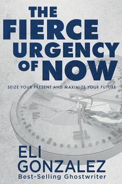 portada The Fierce Urgency of Now: Seize Your Present and Maximize Your Future (en Inglés)
