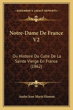 portada Notre-Dame De France V2: Ou Histoire Du Culte De La Sainte Vierge En France (1862) (en Francés)
