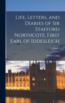 portada Life, Letters, and Diaries of Sir Stafford Northcote, First Earl of Iddesleigh; Volume 1 (en Inglés)