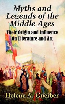 portada myths and legends of the middle ages: their origin and influence on literature and art (en Inglés)