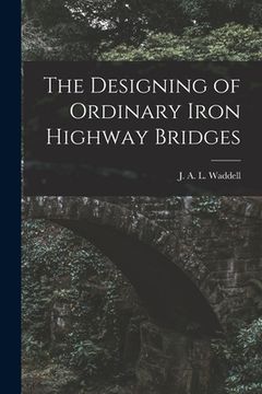 portada The Designing of Ordinary Iron Highway Bridges [microform]