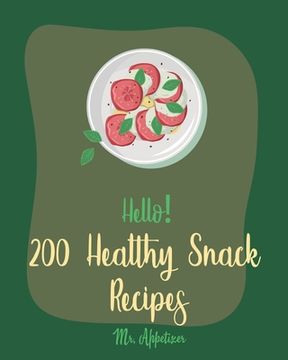 portada Hello! 200 Healthy Snack Recipes: Best Healthy Snack Cookbook Ever For Beginners [Book 1] (en Inglés)