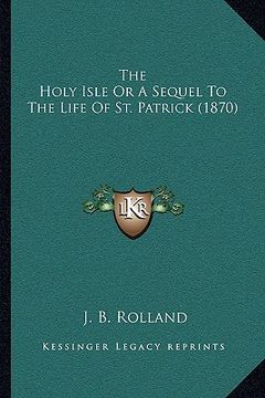 portada the holy isle or a sequel to the life of st. patrick (1870) (in English)