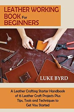 portada Leather Working Book for Beginners: A Leather Crafting Starter Handbook of 15 Leather Craft Projects Plus Tips, Tools and Techniques to get you Starte 