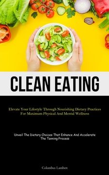 portada Clean Eating: Elevate Your Lifestyle Through Nourishing Dietary Practices For Maximum Physical And Mental Wellness (Unveil The Dieta (en Inglés)