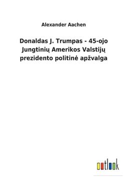 portada Donaldas J. Trumpas - 45-ojo Jungtini Amerikos Valstij prezidento politine apzvalga (en Lituano)