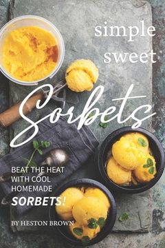 portada Simple Sweet Sorbets: Beat the Heat with Cool Homemade Sorbets! (en Inglés)