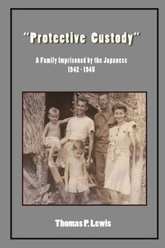 portada "Protective Custody": A Family Imprisoned by the Japanese 1942 - 1945 (en Inglés)