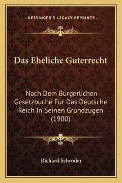 portada Das Eheliche Guterrecht: Nach Dem Burgerlichen Gesetzbuche Fur Das Deutsche Reich In Seinen Grundzugen (1900) (en Alemán)