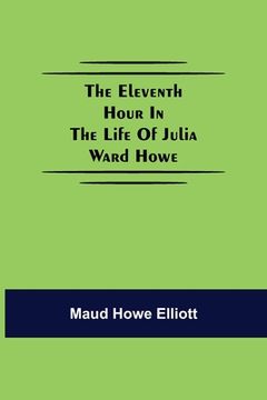 portada The eleventh hour in the life of Julia Ward Howe (en Inglés)