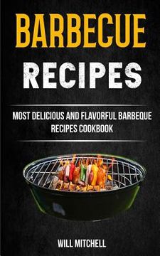 portada Barbecue Recipes: Most Delicious And Flavorful Barbeque Recipes Cookbook (en Inglés)