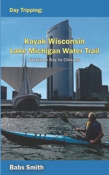 portada Day Tripping Kayak Wisconsin Lake Michigan Water Trail Sturgeon Bay to Chicago: Sturgeon Bay to Chicago (en Inglés)