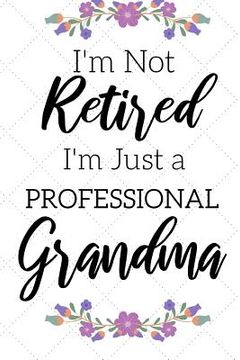 portada I'm Not Retired, I'm a Professional Grandma: Funny Notebook For Grandmoms (Retirement Gifts For Women, Great For Mother's Day, Birthdays, Christmas... (in English)