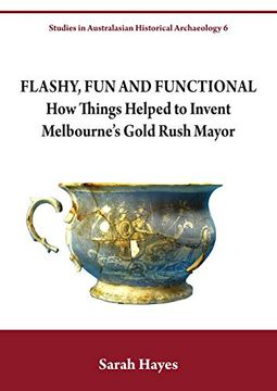 portada Flashy, fun and Functional: How Things Helped to Invent Melbourne's Gold Rush Mayor (Studies in Australasian Historical Archaeology) (en Inglés)