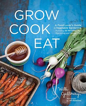 portada Grow Cook Eat: A Food Lover's Guide to Vegetable Gardening, Including 50 Recipes, Plus Harvesting and Storage Tips 