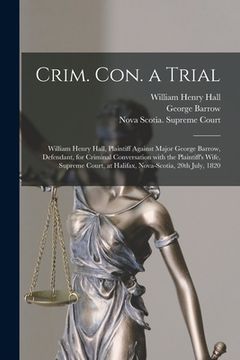 portada Crim. Con. a Trial [microform]: William Henry Hall, Plaintiff Against Major George Barrow, Defendant, for Criminal Conversation With the Plaintiff's W