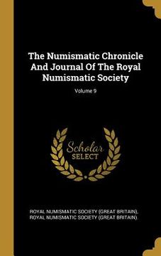 portada The Numismatic Chronicle And Journal Of The Royal Numismatic Society; Volume 9 (en Inglés)