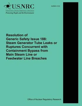 portada Resolution of Generic Safety Issue 188: Steam Generator Tube Leaks or Ruptures Concurrent with Containment Bypass from Main Steam Line or Feedwater Li (en Inglés)