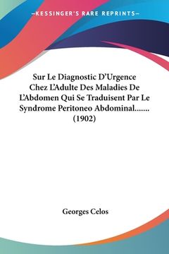 portada Sur Le Diagnostic D'Urgence Chez L'Adulte Des Maladies De L'Abdomen Qui Se Traduisent Par Le Syndrome Peritoneo Abdominal....... (1902) (en Francés)