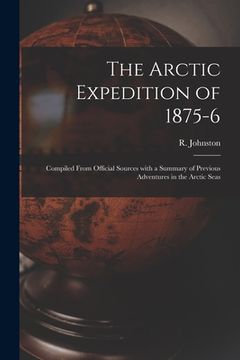 portada The Arctic Expedition of 1875-6 [microform]: Compiled From Official Sources With a Summary of Previous Adventures in the Arctic Seas (en Inglés)