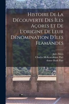 portada Histoire de la découverte des Îles Açores et de l'origine de leur dénomination d'Îles Flamandes (en Francés)