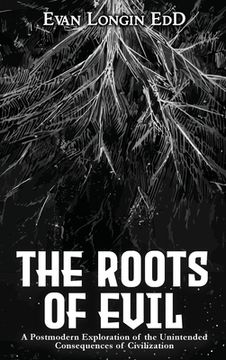 portada The Roots of Evil: A Postmodern Exploration of the Unintended Consequences of Civilization 