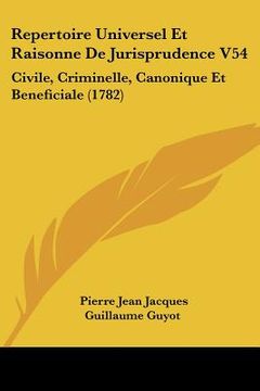 portada repertoire universel et raisonne de jurisprudence v54: civile, criminelle, canonique et beneficiale (1782) (en Inglés)