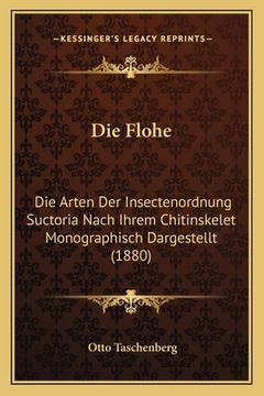 portada Die Flohe: Die Arten Der Insectenordnung Suctoria Nach Ihrem Chitinskelet Monographisch Dargestellt (1880) (en Alemán)