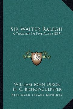 portada sir walter ralegh: a tragedy in five acts (1897) (en Inglés)