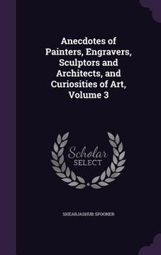 portada Anecdotes of Painters, Engravers, Sculptors and Architects, and Curiosities of Art, Volume 3 (en Inglés)