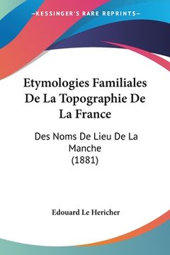 portada Etymologies Familiales De La Topographie De La France: Des Noms De Lieu De La Manche (1881) (en Francés)