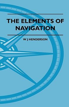 portada the elements of navigation - a short and complete explanation of the standard mathods of finding the position of a ship at sea and the course to be st (en Inglés)