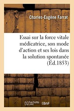 portada Essai Sur La Force Vitale Medicatrice, Son Mode D'Action Et Ses Lois Dans La Solution Spontanee (Sciences) (French Edition)