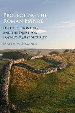 portada Protecting the Roman Empire: Fortlets, Frontiers, and the Quest for Post-Conquest Security (en Inglés)
