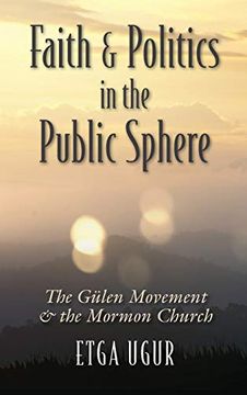 portada Faith and Politics in the Public Sphere: The Gulen Movement and the Mormon Church (Religion and Politics) (en Inglés)