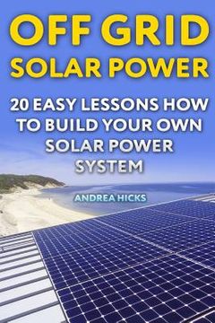 portada Off Grid Solar Power: 20 Easy Lessons How to Build Your Own Solar Power System (in English)