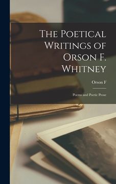 portada The Poetical Writings of Orson F. Whitney; Poems and Poetic Prose