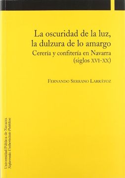 portada Oscuridad de la Luz, la Dulzura de lo Amargo. Cereria y Confiteria en Navarra. Siglos Xvi-Xx. (Coleccion Historia 19) (in Spanish)
