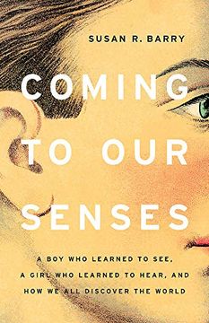 portada Coming to our Senses: A boy who Learned to See, a Girl who Learned to Hear, and how we all Discover the World (in English)