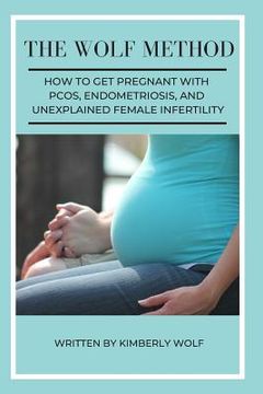 portada The Wolf Method: How To Get Pregnant With PCOS, Endometriosis And Unexplained Female Infertility (en Inglés)