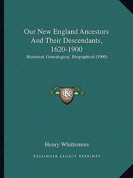 portada our new england ancestors and their descendants, 1620-1900: historical, genealogical, biographical (1900) (in English)