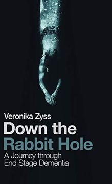 portada Down the Rabbit Hole: A Journey Through end Stage Dementia (en Inglés)