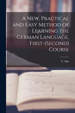 portada A New, Practical and Easy Method of Learning the German Language, First-[second] Course [microform] (en Inglés)