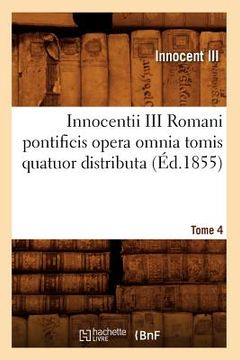 portada Innocentii III Romani Pontificis Opera Omnia Tomis Quatuor Distributa. Tome 4 (Éd.1855) (in French)