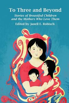portada To Three and Beyond: Stories of Breastfed Children and the Mothers Who Love Them