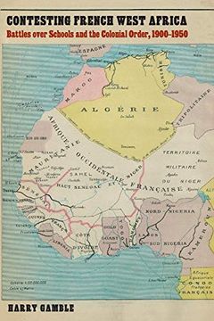 portada Contesting French West Africa: Battles Over Schools and the Colonial Order, 1900-1950 (France Overseas: Studies in Empire and Decolonization) (en Inglés)