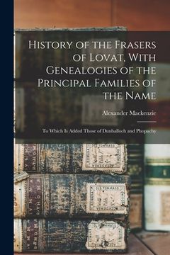 portada History of the Frasers of Lovat, With Genealogies of the Principal Families of the Name: To Which is Added Those of Dunballoch and Phopachy
