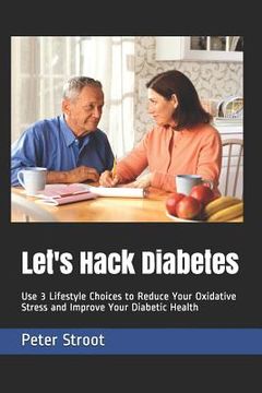 portada Let's Hack Diabetes: Use 3 Lifestyle Choices to Reduce Your Oxidative Stress and Improve Your Diabetic Health (en Inglés)